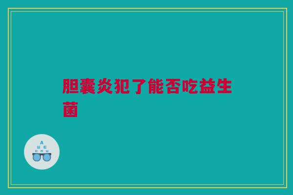 胆囊炎犯了能否吃益生菌
