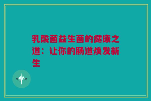 乳酸菌益生菌的健康之道：让你的肠道焕发新生