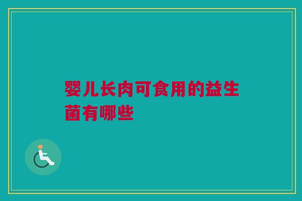 婴儿长肉可食用的益生菌有哪些