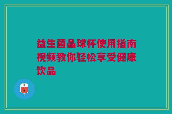 益生菌晶球杯使用指南视频教你轻松享受健康饮品