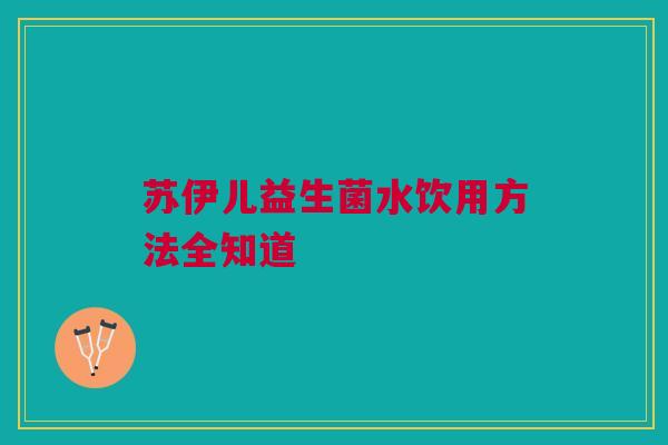 苏伊儿益生菌水饮用方法全知道