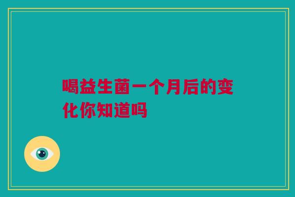 喝益生菌一个月后的变化你知道吗