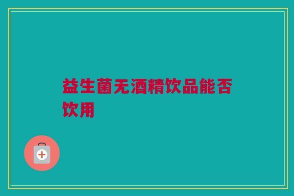 益生菌无酒精饮品能否饮用