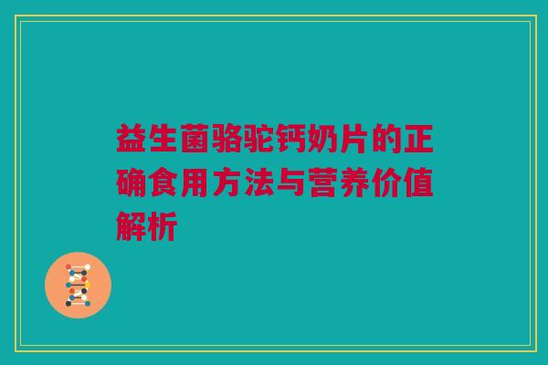 益生菌骆驼钙奶片的正确食用方法与营养价值解析