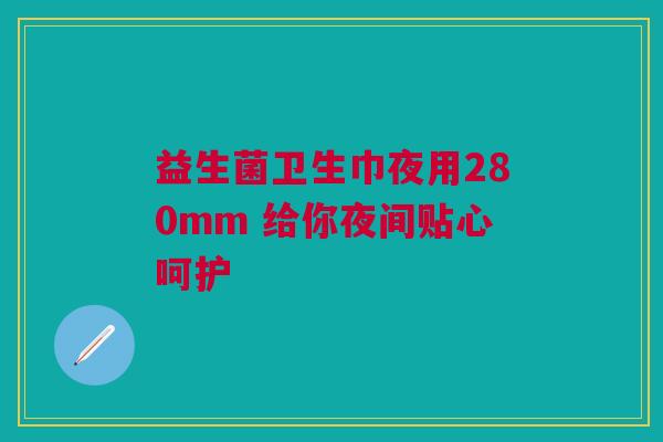 益生菌卫生巾夜用280mm 给你夜间贴心呵护