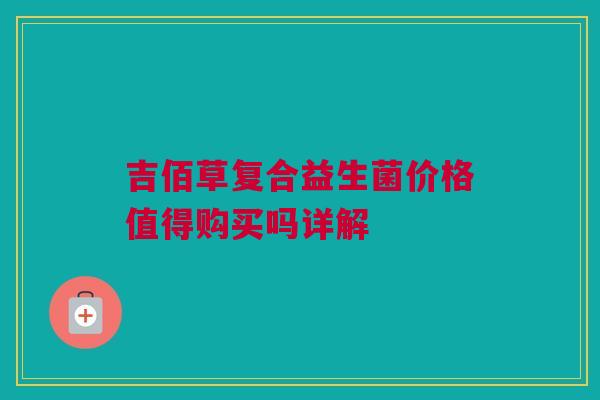 吉佰草复合益生菌价格值得购买吗详解