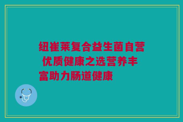 纽崔莱复合益生菌自营 优质健康之选营养丰富助力肠道健康