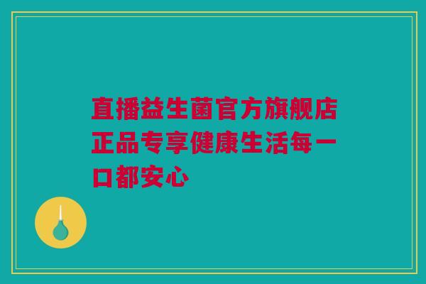 直播益生菌官方旗舰店正品专享健康生活每一口都安心