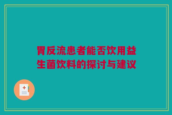 胃反流患者能否饮用益生菌饮料的探讨与建议