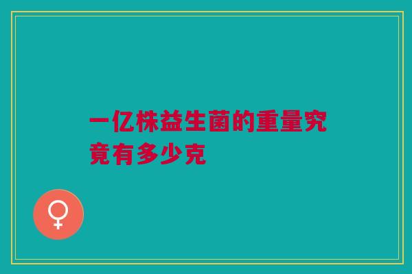 一亿株益生菌的重量究竟有多少克