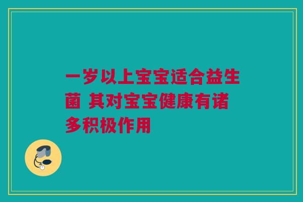 一岁以上宝宝适合益生菌 其对宝宝健康有诸多积极作用
