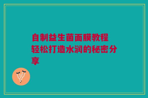 自制益生菌面膜教程 轻松打造水润的秘密分享