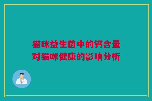 猫咪益生菌中的钙含量对猫咪健康的影响分析