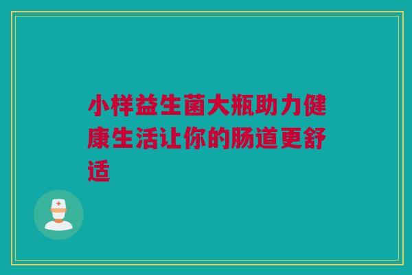 小样益生菌大瓶助力健康生活让你的肠道更舒适