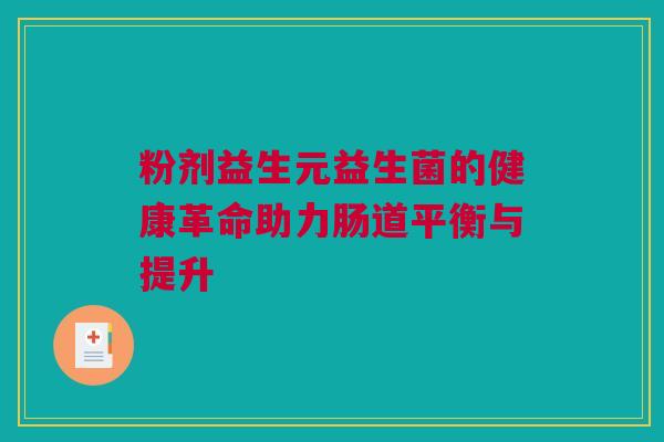 粉剂益生元益生菌的健康革命助力肠道平衡与提升