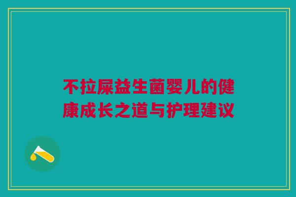 不拉屎益生菌婴儿的健康成长之道与护理建议