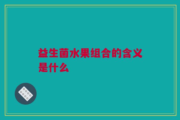 益生菌水果组合的含义是什么