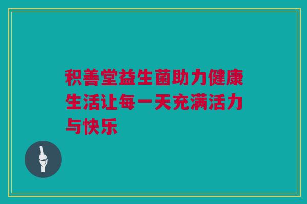 积善堂益生菌助力健康生活让每一天充满活力与快乐