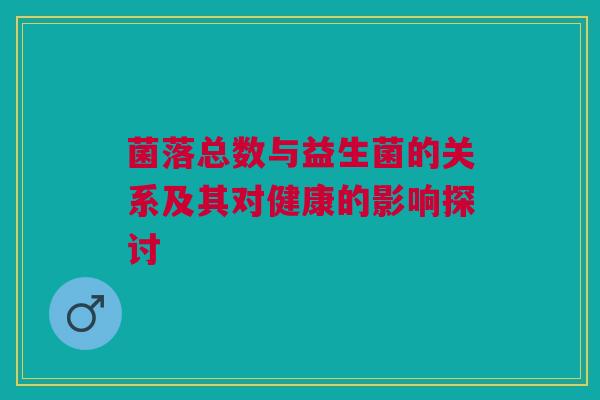 菌落总数与益生菌的关系及其对健康的影响探讨