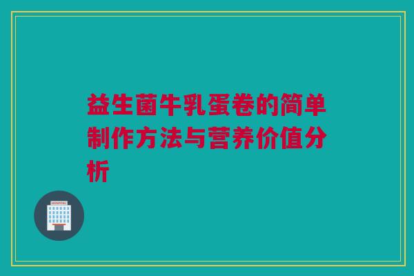 益生菌牛乳蛋卷的简单制作方法与营养价值分析