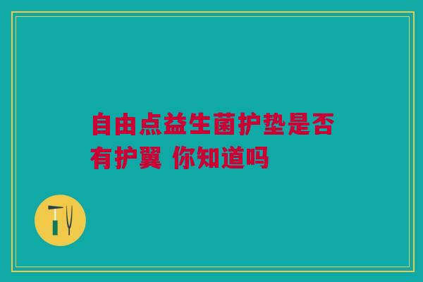 自由点益生菌护垫是否有护翼 你知道吗