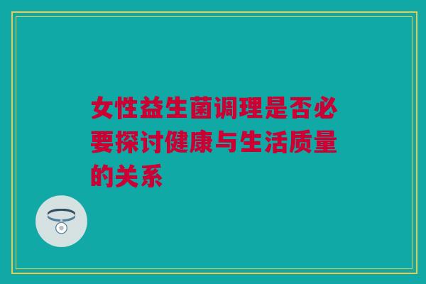 女性益生菌调理是否必要探讨健康与生活质量的关系