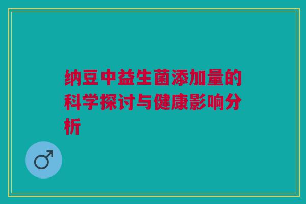 纳豆中益生菌添加量的科学探讨与健康影响分析