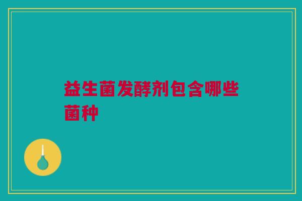 益生菌发酵剂包含哪些菌种
