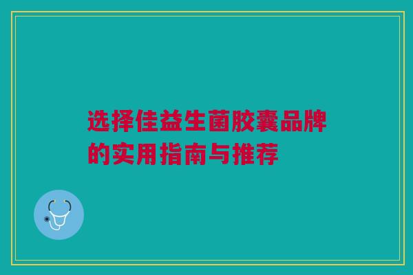 选择佳益生菌胶囊品牌的实用指南与推荐