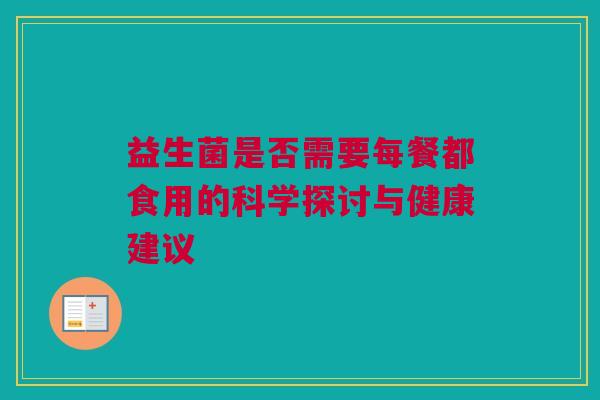 益生菌是否需要每餐都食用的科学探讨与健康建议