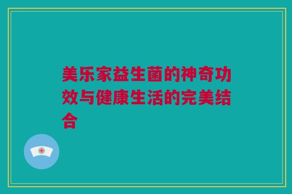 美乐家益生菌的神奇功效与健康生活的完美结合