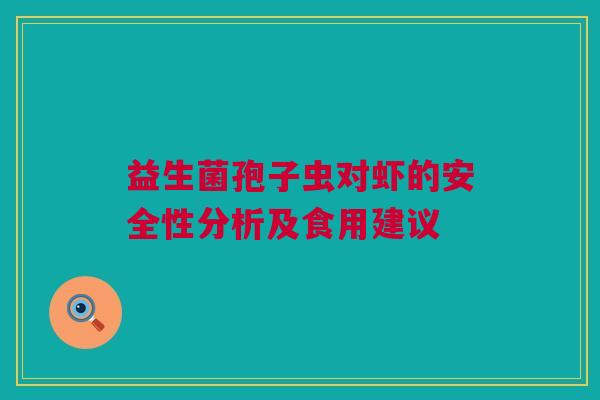 益生菌孢子虫对虾的安全性分析及食用建议