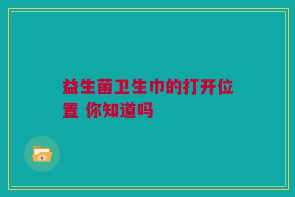 益生菌卫生巾的打开位置 你知道吗