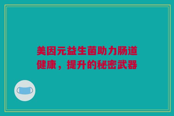 美因元益生菌助力肠道健康，提升的秘密武器