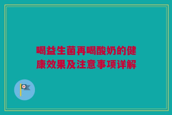 喝益生菌再喝酸奶的健康效果及注意事项详解