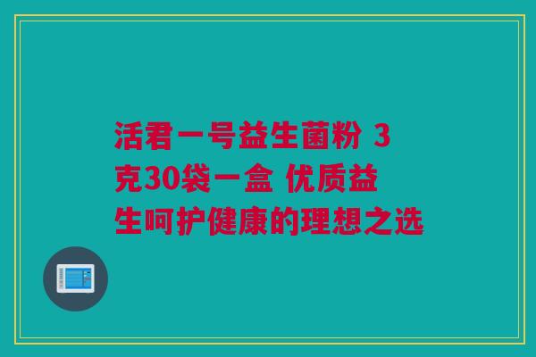 活君一号益生菌粉 3克30袋一盒 优质益生呵护健康的理想之选