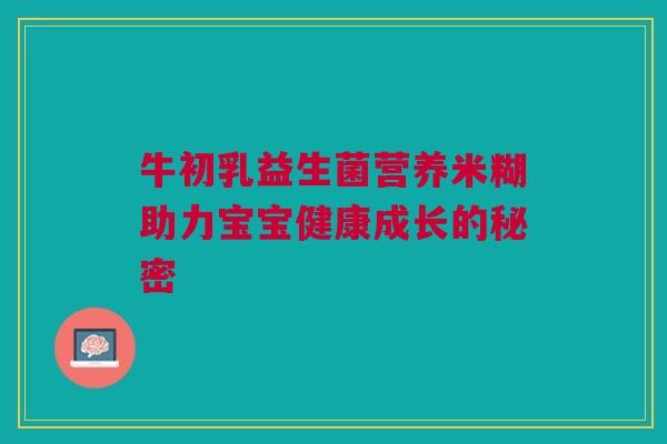 牛初乳益生菌营养米糊助力宝宝健康成长的秘密