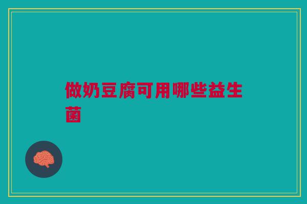 做奶豆腐可用哪些益生菌
