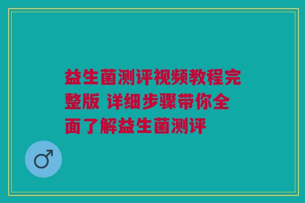 益生菌测评视频教程完整版 详细步骤带你全面了解益生菌测评