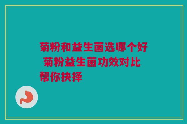 菊粉和益生菌选哪个好 菊粉益生菌功效对比帮你抉择