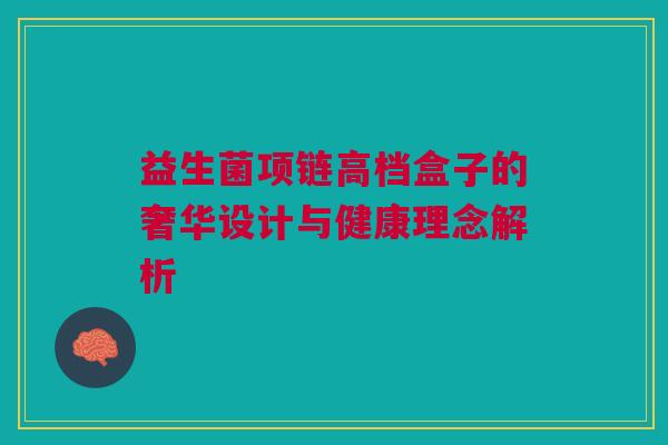 益生菌项链高档盒子的奢华设计与健康理念解析