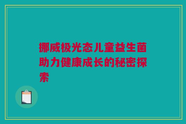 挪威极光态儿童益生菌助力健康成长的秘密探索