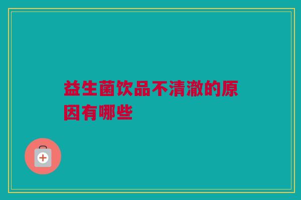 益生菌饮品不清澈的原因有哪些