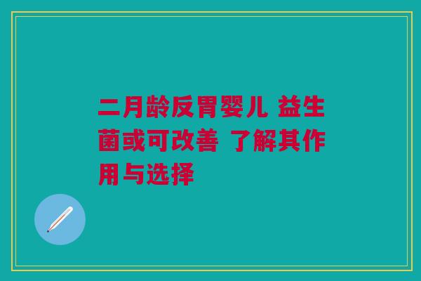 二月龄反胃婴儿 益生菌或可改善 了解其作用与选择