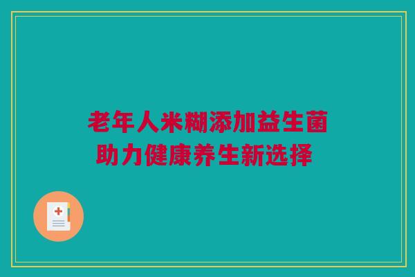 老年人米糊添加益生菌 助力健康养生新选择