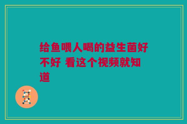 给鱼喂人喝的益生菌好不好 看这个视频就知道