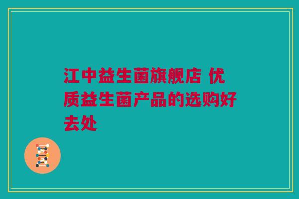 江中益生菌旗舰店 优质益生菌产品的选购好去处