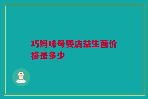 巧妈咪母婴店益生菌价格是多少