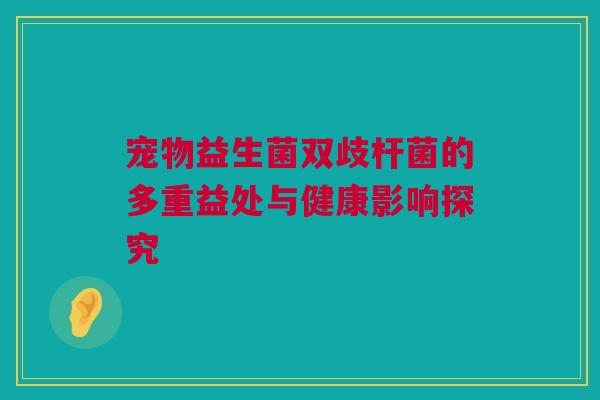 宠物益生菌双歧杆菌的多重益处与健康影响探究