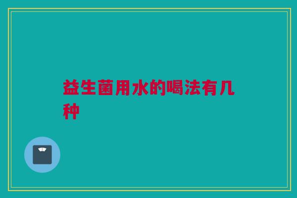 益生菌用水的喝法有几种